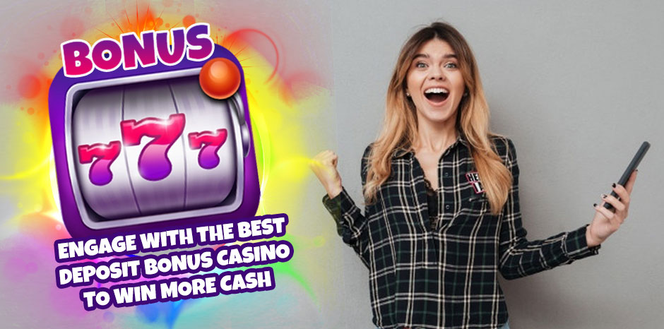 Engage With the Best Deposit Bonus Casino to Win More Cash