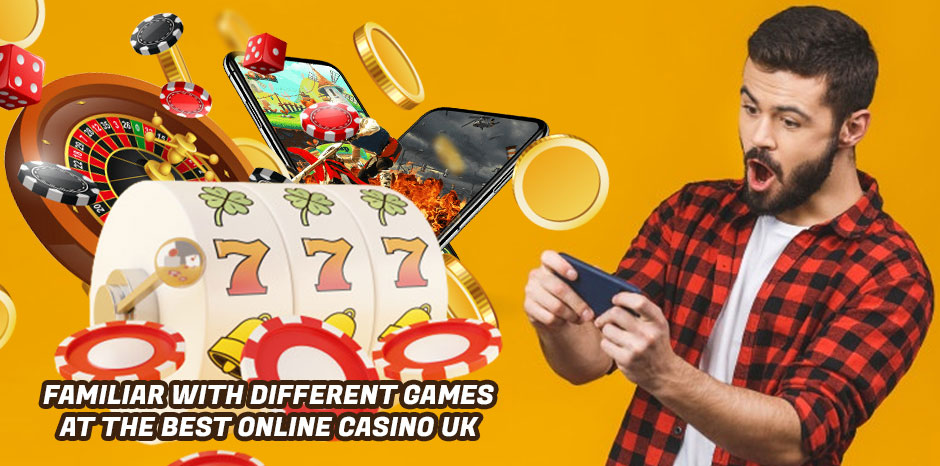 Familiar with Different Games at the Best Online Casino UK